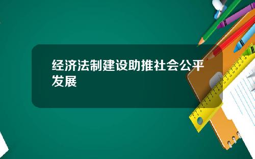 经济法制建设助推社会公平发展