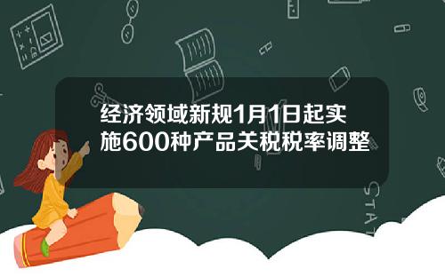 经济领域新规1月1日起实施600种产品关税税率调整