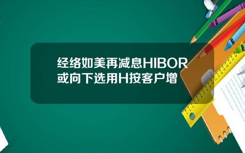 经络如美再减息HIBOR或向下选用H按客户增