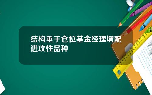 结构重于仓位基金经理增配进攻性品种