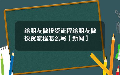 给朋友做投资流程给朋友做投资流程怎么写【新闻】