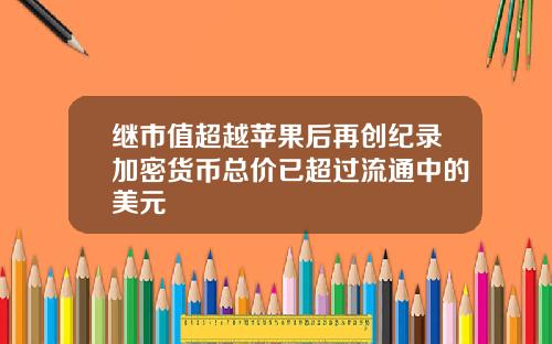 继市值超越苹果后再创纪录加密货币总价已超过流通中的美元