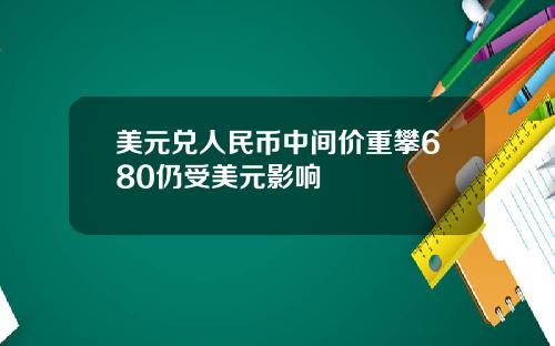 美元兑人民币中间价重攀680仍受美元影响