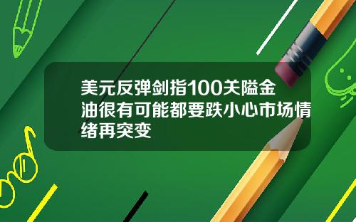 美元反弹剑指100关隘金油很有可能都要跌小心市场情绪再突变