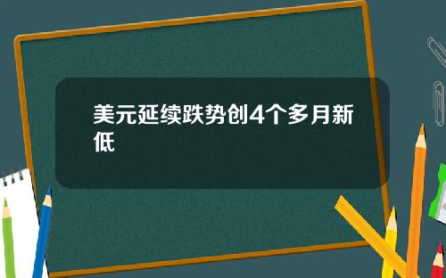 美元延续跌势创4个多月新低