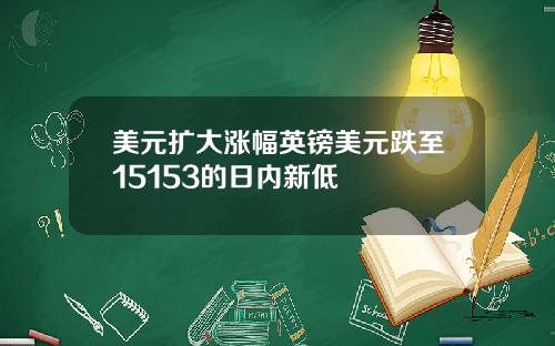 美元扩大涨幅英镑美元跌至15153的日内新低