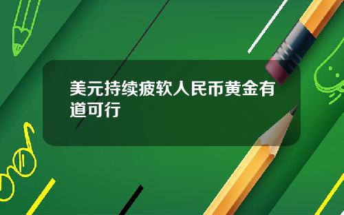 美元持续疲软人民币黄金有道可行