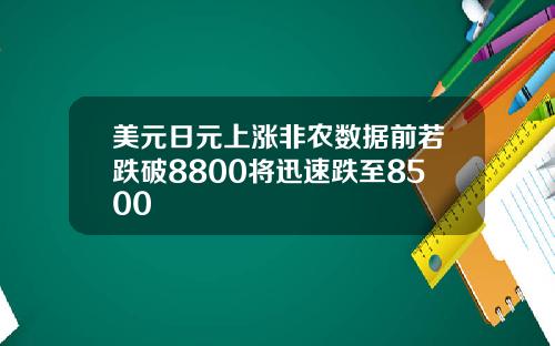 美元日元上涨非农数据前若跌破8800将迅速跌至8500