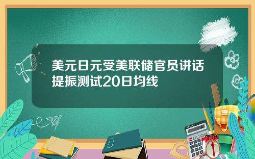 美元日元受美联储官员讲话提振测试20日均线