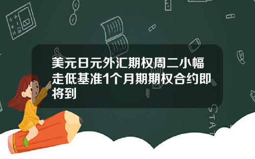 美元日元外汇期权周二小幅走低基准1个月期期权合约即将到