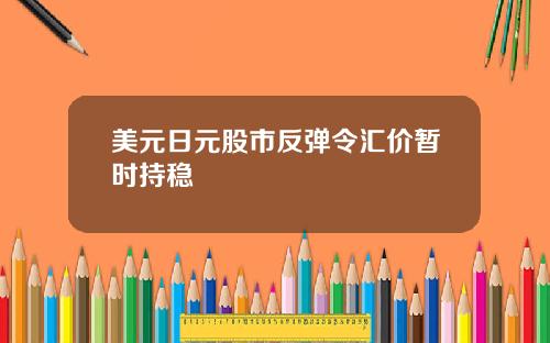 美元日元股市反弹令汇价暂时持稳