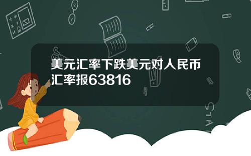 美元汇率下跌美元对人民币汇率报63816