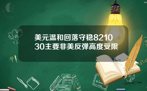 美元温和回落守稳821030主要非美反弹高度受限