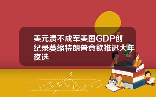 美元溃不成军美国GDP创纪录萎缩特朗普意欲推迟大年夜选