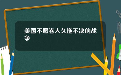 美国不愿卷入久拖不决的战争