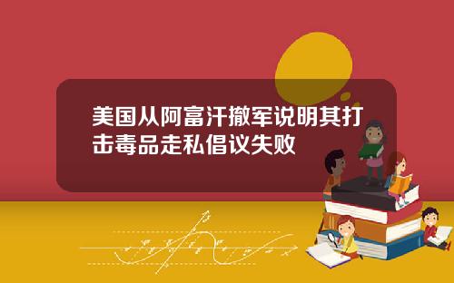 美国从阿富汗撤军说明其打击毒品走私倡议失败