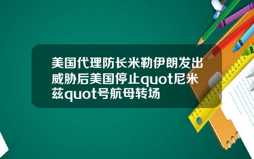 美国代理防长米勒伊朗发出威胁后美国停止quot尼米兹quot号航母转场