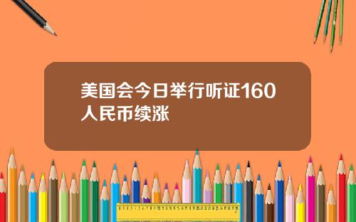 美国会今日举行听证160人民币续涨