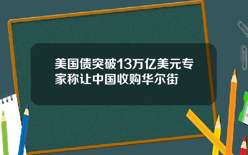 美国债突破13万亿美元专家称让中国收购华尔街