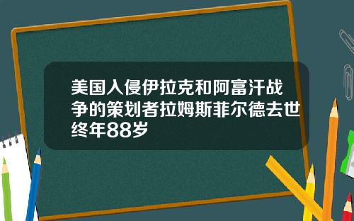 美国入侵伊拉克和阿富汗战争的策划者拉姆斯菲尔德去世终年88岁