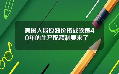 美国入局原油价格战暌违40年的生产配额制要来了