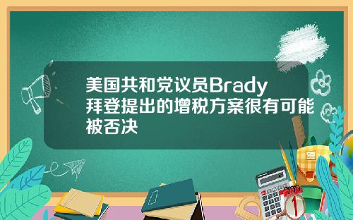 美国共和党议员Brady拜登提出的增税方案很有可能被否决