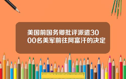 美国前国务卿批评派遣3000名美军前往阿富汗的决定