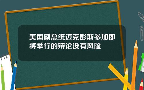 美国副总统迈克彭斯参加即将举行的辩论没有风险