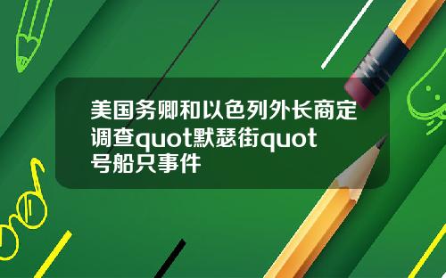 美国务卿和以色列外长商定调查quot默瑟街quot号船只事件