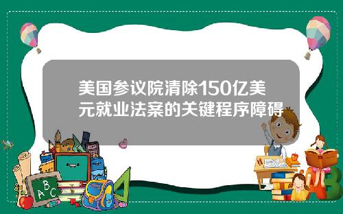 美国参议院清除150亿美元就业法案的关键程序障碍