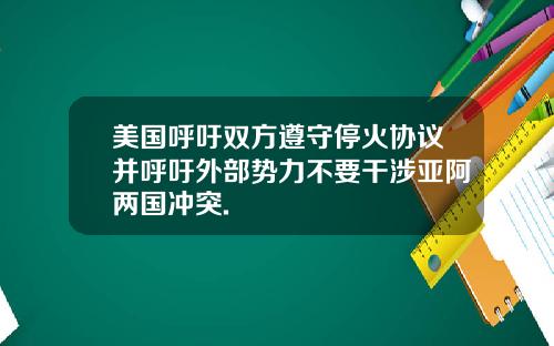 美国呼吁双方遵守停火协议并呼吁外部势力不要干涉亚阿两国冲突.