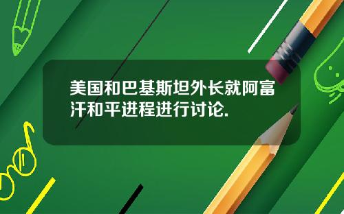 美国和巴基斯坦外长就阿富汗和平进程进行讨论.