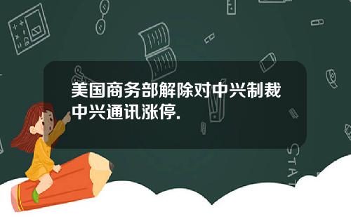 美国商务部解除对中兴制裁中兴通讯涨停.