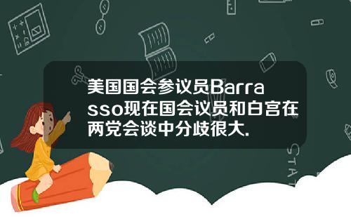 美国国会参议员Barrasso现在国会议员和白宫在两党会谈中分歧很大.