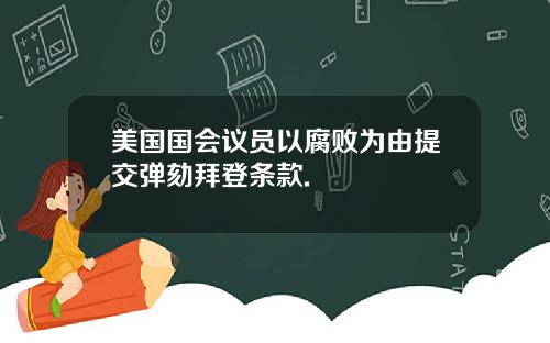 美国国会议员以腐败为由提交弹劾拜登条款.