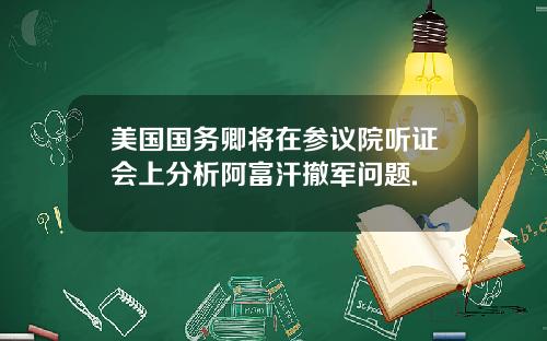 美国国务卿将在参议院听证会上分析阿富汗撤军问题.