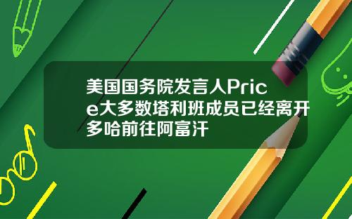 美国国务院发言人Price大多数塔利班成员已经离开多哈前往阿富汗