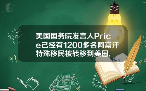 美国国务院发言人Price已经有1200多名阿富汗特殊移民被转移到美国.