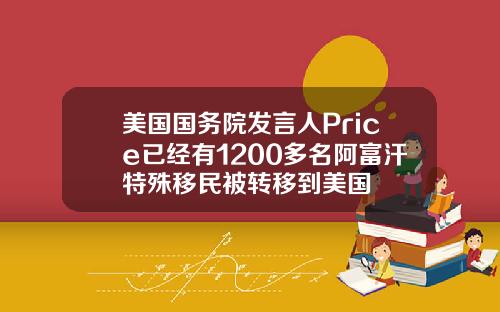 美国国务院发言人Price已经有1200多名阿富汗特殊移民被转移到美国