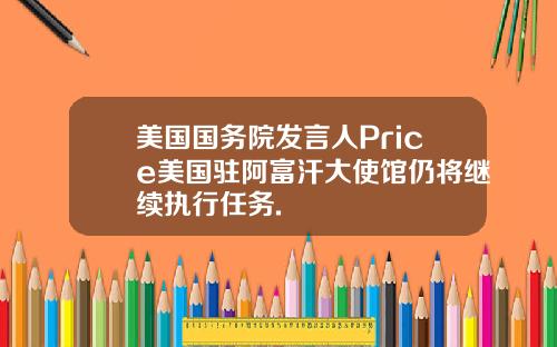 美国国务院发言人Price美国驻阿富汗大使馆仍将继续执行任务.