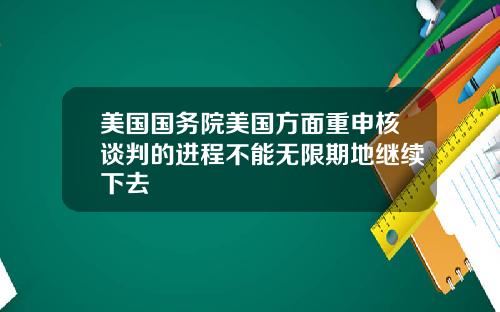 美国国务院美国方面重申核谈判的进程不能无限期地继续下去