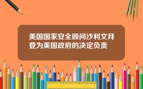 美国国家安全顾问沙利文拜登为美国政府的决定负责