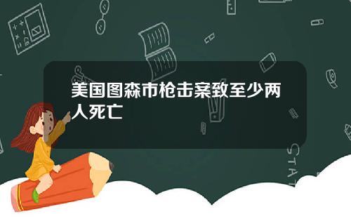 美国图森市枪击案致至少两人死亡