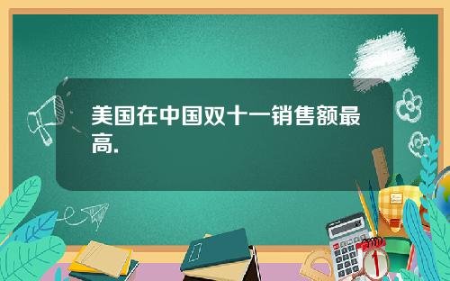 美国在中国双十一销售额最高.