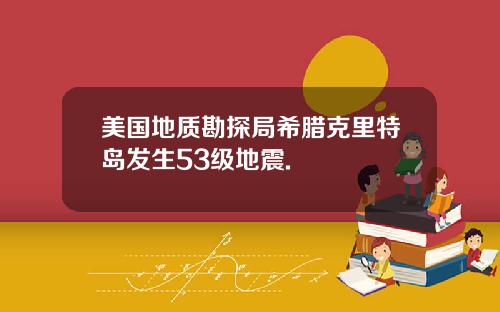 美国地质勘探局希腊克里特岛发生53级地震.