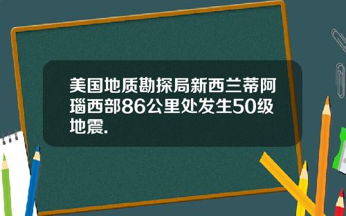 美国地质勘探局新西兰蒂阿瑙西部86公里处发生50级地震.