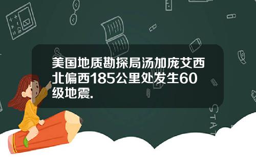 美国地质勘探局汤加庞艾西北偏西185公里处发生60级地震.