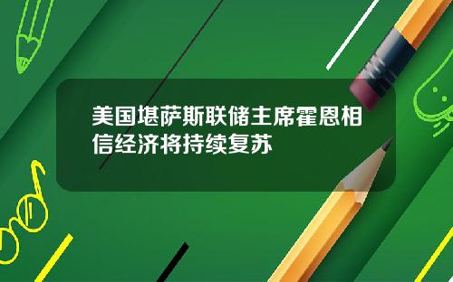 美国堪萨斯联储主席霍恩相信经济将持续复苏