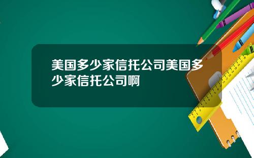 美国多少家信托公司美国多少家信托公司啊