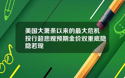 美国大萧条以来的最大危机投行超悲观预期金价双重底隐隐若现